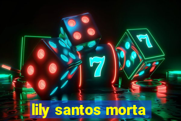 lily santos morta